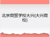 北京商贸学校大兴(大兴商校)