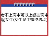 考不上高中可以上哪些高中呢女生(女生高中择校选项)