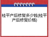 桂平产后修复多少钱(桂平产后修复价格)
