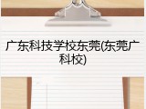 广东科技学校东莞(东莞广科校)