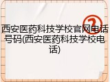 西安医药科技学校官网电话号码(西安医药科技学校电话)
