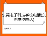 东莞电子科技学校电话(东莞电校电话)