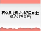 石泉县挖机培训哪里有(挖机培训石泉县)