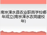南京溧水县农业职高学校哪年成立(南京溧水农高建校年)