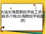 大连长海县数控学徒工资一般多少钱(长海数控学徒薪资)