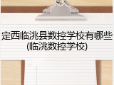 定西临洮县数控学校有哪些(临洮数控学校)