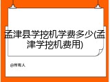 孟津县学挖机学费多少(孟津学挖机费用)