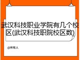 武汉科技职业学院有几个校区(武汉科技职院校区数)