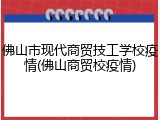 佛山市现代商贸技工学校疫情(佛山商贸校疫情)
