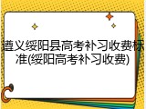 遵义绥阳县高考补习收费标准(绥阳高考补习收费)