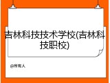 吉林科技技术学校(吉林科技职校)