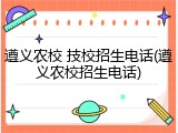 遵义农校 技校招生电话(遵义农校招生电话)