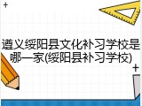 遵义绥阳县文化补习学校是哪一家(绥阳县补习学校)