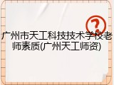 广州市天工科技技术学校老师素质(广州天工师资)