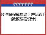 数控编程模具设计产品设计(数模编程设计)