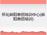 怀化麻阳单招培训中心(麻阳单招培训)