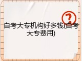 自考大专机构好多钱(自考大专费用)