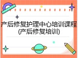 产后修复护理中心培训课程(产后修复培训)