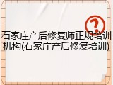 石家庄产后修复师正规培训机构(石家庄产后修复培训)