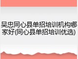 吴忠同心县单招培训机构哪家好(同心县单招培训优选)