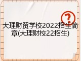 大理财贸学校2022招生简章(大理财校22招生)