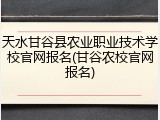 天水甘谷县农业职业技术学校官网报名(甘谷农校官网报名)