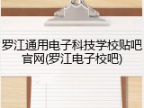 罗江通用电子科技学校贴吧官网(罗江电子校吧)