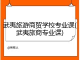 武夷旅游商贸学校专业课(武夷旅商专业课)