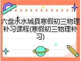 六盘水水城县寒假初三物理补习课程(寒假初三物理补习)
