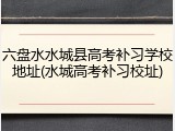 六盘水水城县高考补习学校地址(水城高考补习校址)