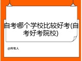 自考哪个学校比较好考(自考好考院校)