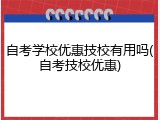 自考学校优惠技校有用吗(自考技校优惠)