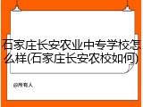石家庄长安农业中专学校怎么样(石家庄长安农校如何)