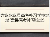 六盘水盘县高考补习学校地址(盘县高考补习校址)