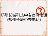 郑州长城科技中专官网电话(郑州长城中专电话)