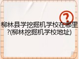 柳林县学挖掘机学校在哪里?(柳林挖掘机学校地址)