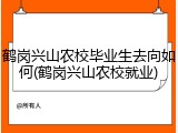 鹤岗兴山农校毕业生去向如何(鹤岗兴山农校就业)