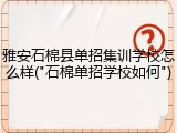 雅安石棉县单招集训学校怎么样("石棉单招学校如何")