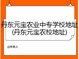 丹东元宝农业中专学校地址(丹东元宝农校地址)
