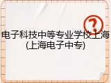 电子科技中等专业学校上海(上海电子中专)