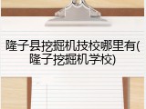 隆子县挖掘机技校哪里有(隆子挖掘机学校)
