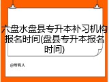 六盘水盘县专升本补习机构报名时间(盘县专升本报名时间)