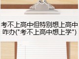 考不上高中但特别想上高中咋办("考不上高中想上学")