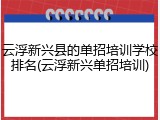云浮新兴县的单招培训学校排名(云浮新兴单招培训)