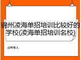锦州凌海单招培训比较好的学校(凌海单招培训名校)