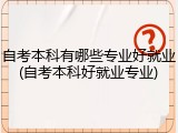 自考本科有哪些专业好就业(自考本科好就业专业)