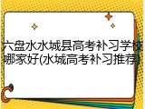 六盘水水城县高考补习学校哪家好(水城高考补习推荐)