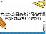 六盘水盘县高考补习推荐哪家(盘县高考补习推荐)