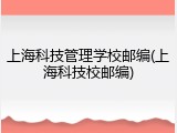 上海科技管理学校邮编(上海科技校邮编)