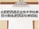 合肥肥西县农业技术学校单招分数线(肥西农校单招线)